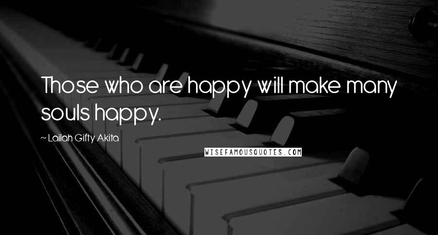 Lailah Gifty Akita Quotes: Those who are happy will make many souls happy.