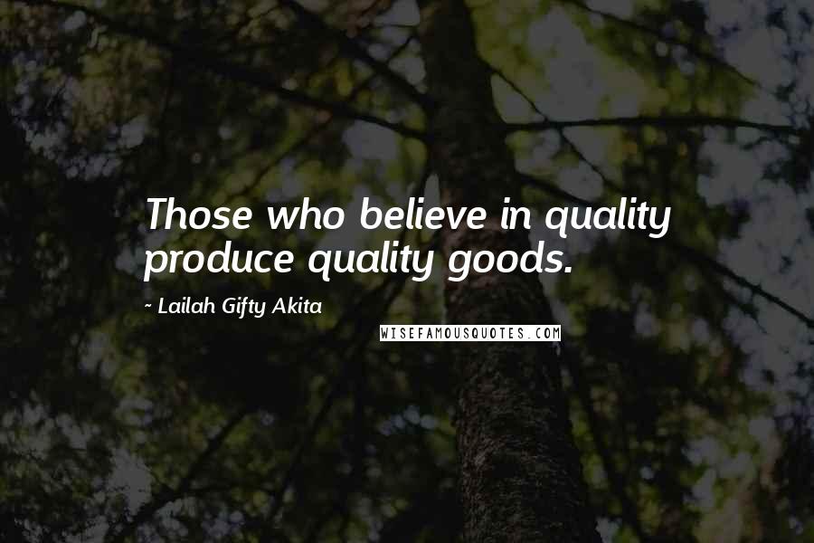 Lailah Gifty Akita Quotes: Those who believe in quality produce quality goods.