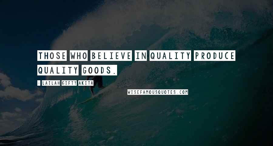 Lailah Gifty Akita Quotes: Those who believe in quality produce quality goods.