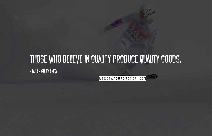 Lailah Gifty Akita Quotes: Those who believe in quality produce quality goods.