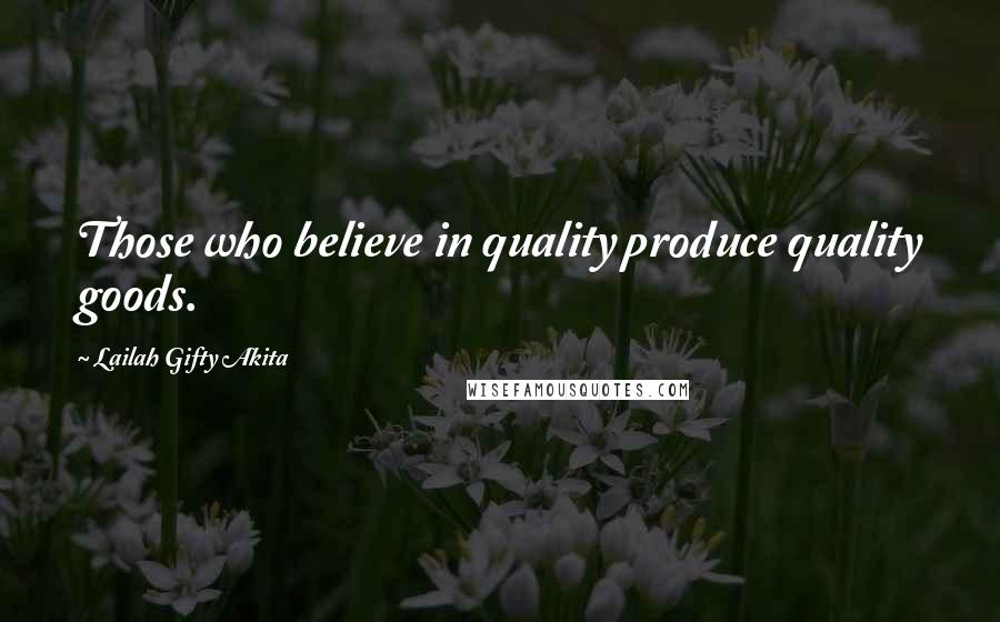 Lailah Gifty Akita Quotes: Those who believe in quality produce quality goods.