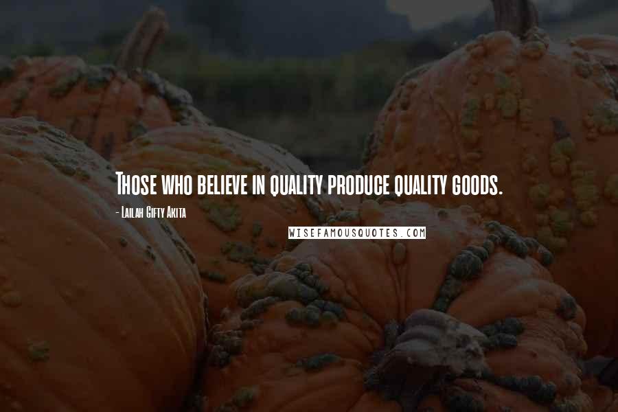 Lailah Gifty Akita Quotes: Those who believe in quality produce quality goods.