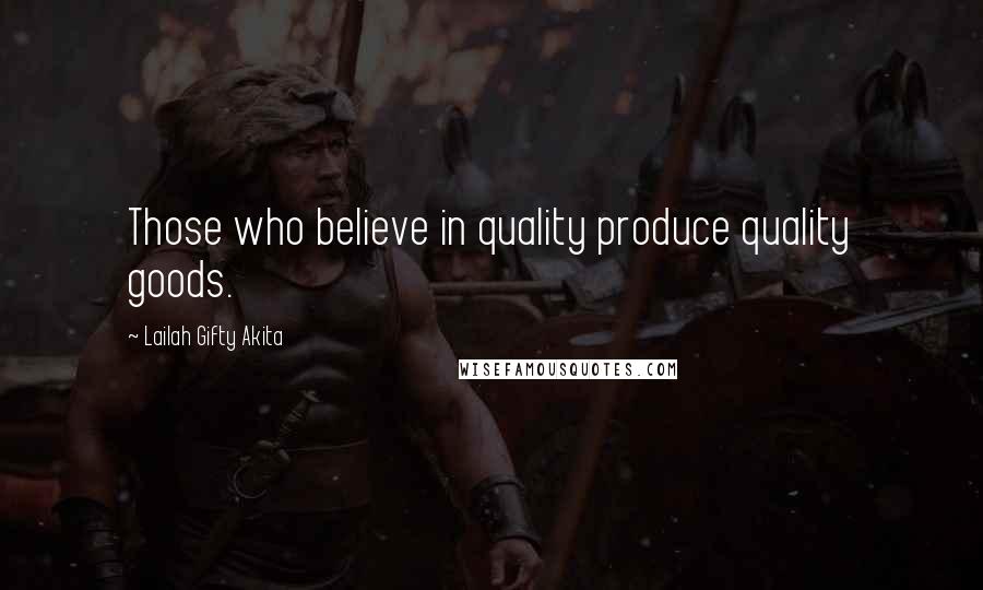 Lailah Gifty Akita Quotes: Those who believe in quality produce quality goods.