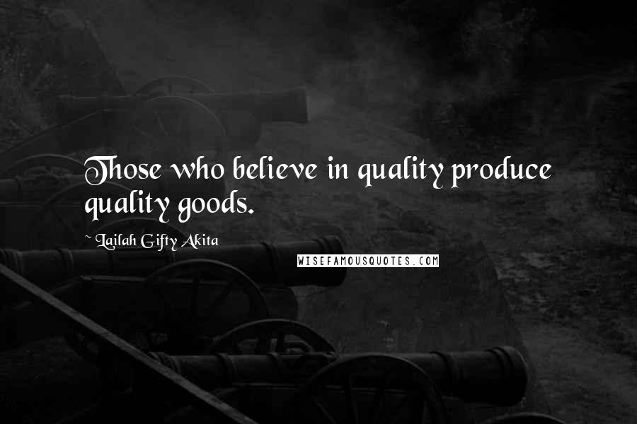 Lailah Gifty Akita Quotes: Those who believe in quality produce quality goods.