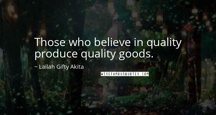 Lailah Gifty Akita Quotes: Those who believe in quality produce quality goods.