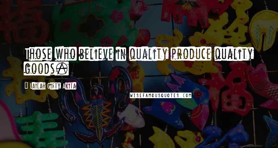 Lailah Gifty Akita Quotes: Those who believe in quality produce quality goods.