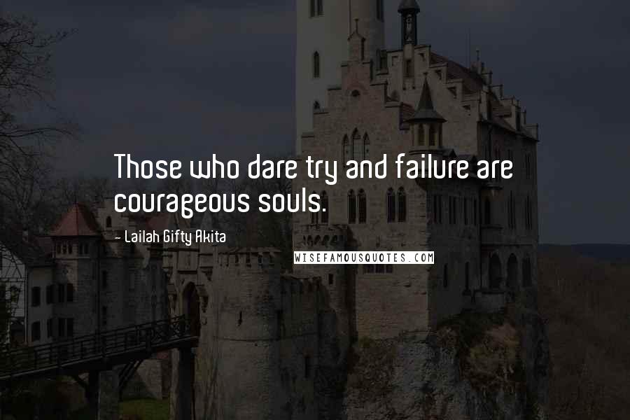 Lailah Gifty Akita Quotes: Those who dare try and failure are courageous souls.