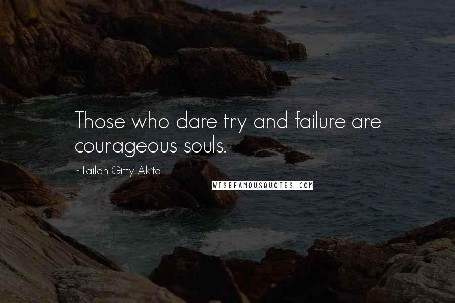 Lailah Gifty Akita Quotes: Those who dare try and failure are courageous souls.