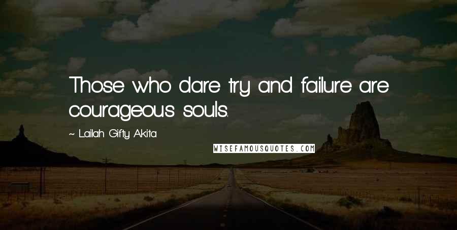 Lailah Gifty Akita Quotes: Those who dare try and failure are courageous souls.