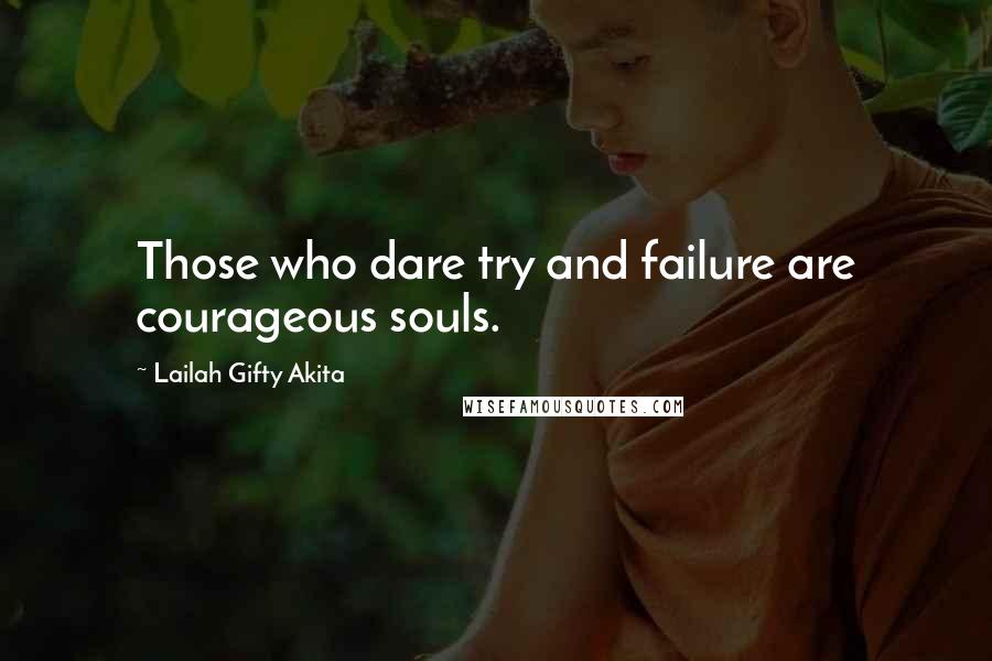 Lailah Gifty Akita Quotes: Those who dare try and failure are courageous souls.