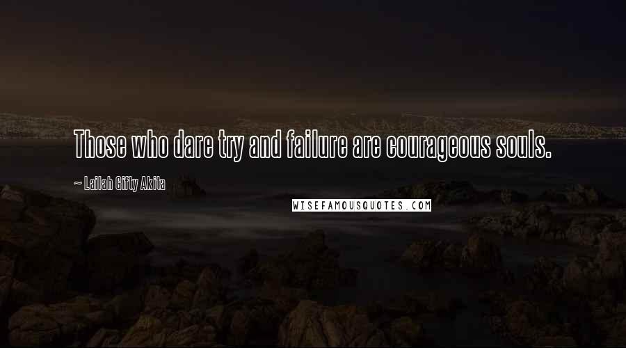 Lailah Gifty Akita Quotes: Those who dare try and failure are courageous souls.