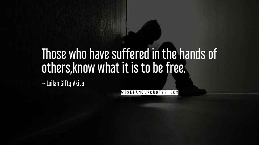 Lailah Gifty Akita Quotes: Those who have suffered in the hands of others,know what it is to be free.