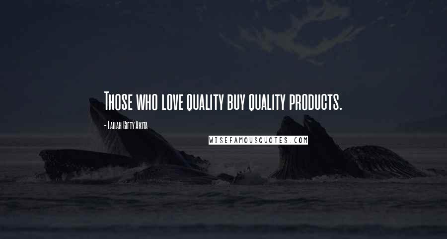 Lailah Gifty Akita Quotes: Those who love quality buy quality products.