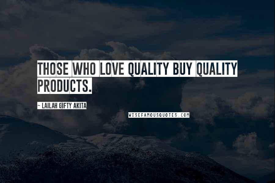 Lailah Gifty Akita Quotes: Those who love quality buy quality products.