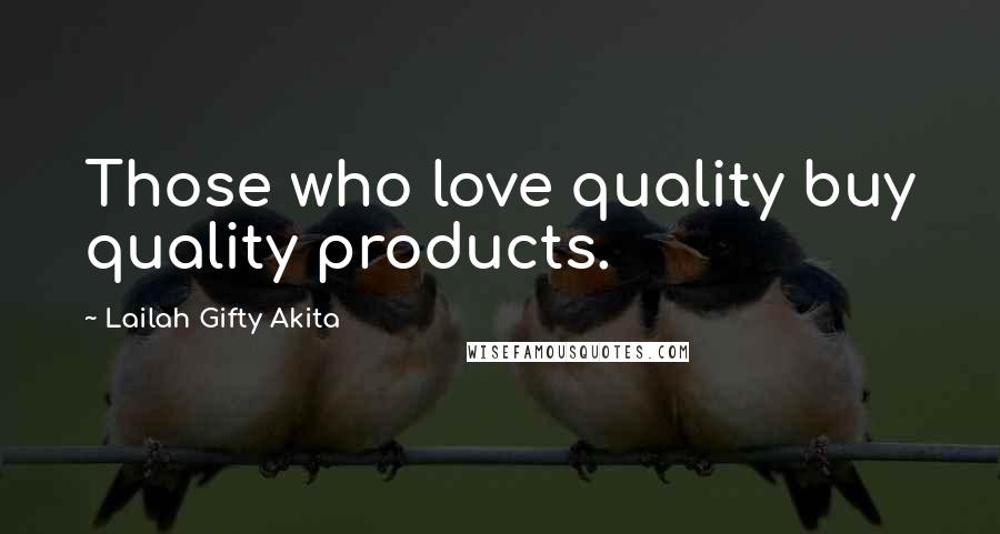 Lailah Gifty Akita Quotes: Those who love quality buy quality products.