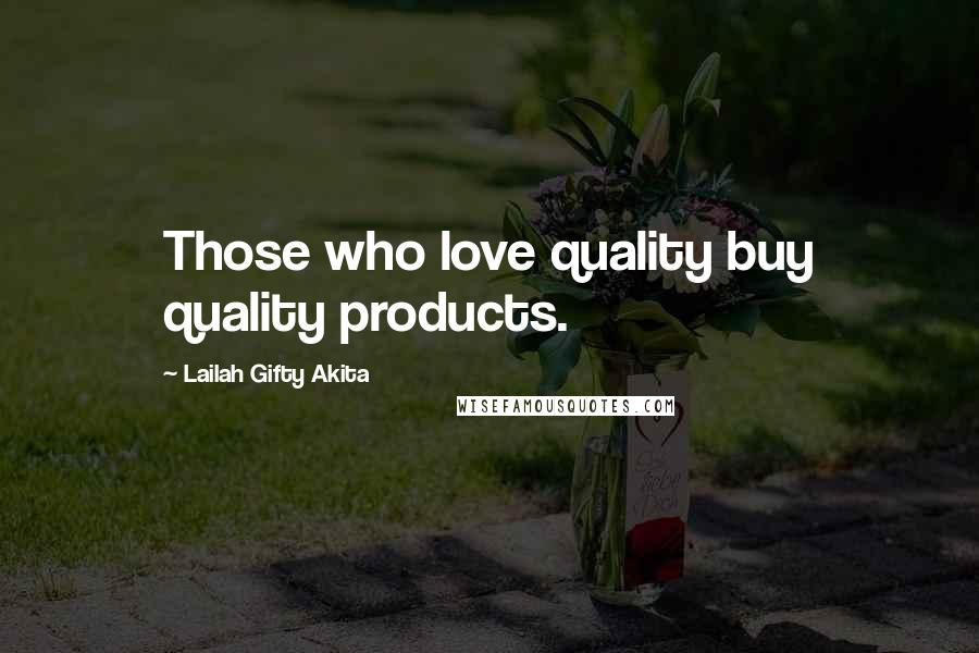 Lailah Gifty Akita Quotes: Those who love quality buy quality products.