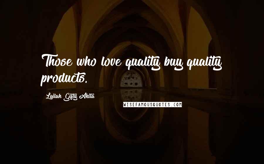 Lailah Gifty Akita Quotes: Those who love quality buy quality products.