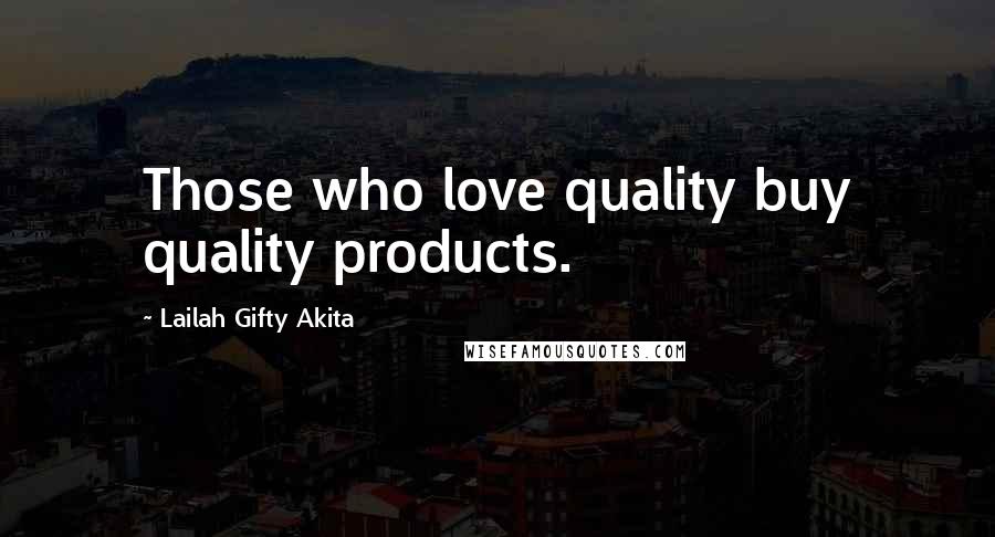 Lailah Gifty Akita Quotes: Those who love quality buy quality products.