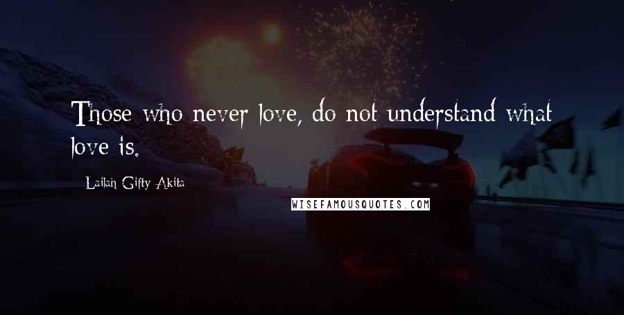 Lailah Gifty Akita Quotes: Those who never love, do not understand what love is.