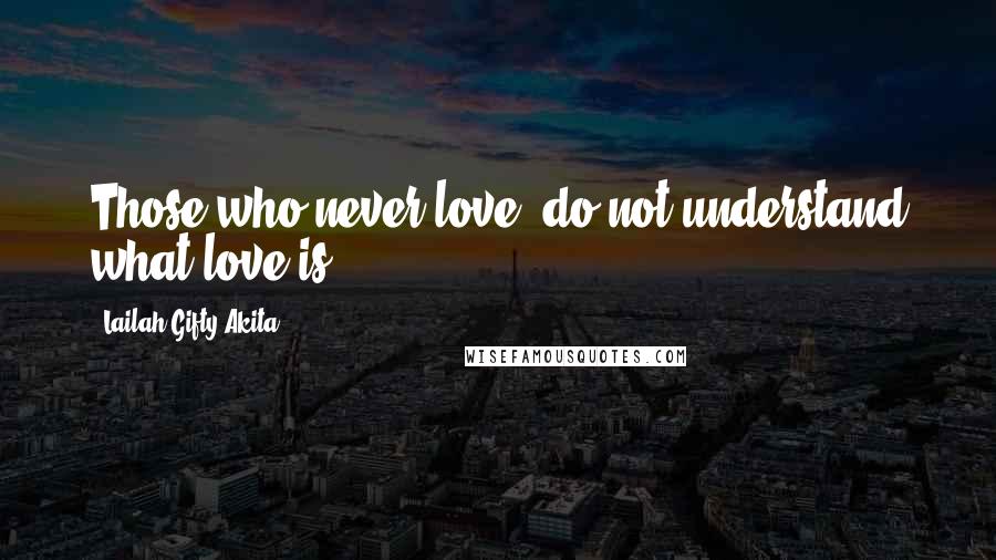Lailah Gifty Akita Quotes: Those who never love, do not understand what love is.