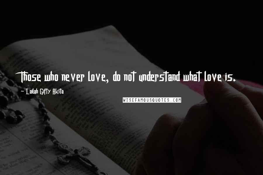 Lailah Gifty Akita Quotes: Those who never love, do not understand what love is.