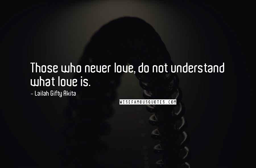 Lailah Gifty Akita Quotes: Those who never love, do not understand what love is.