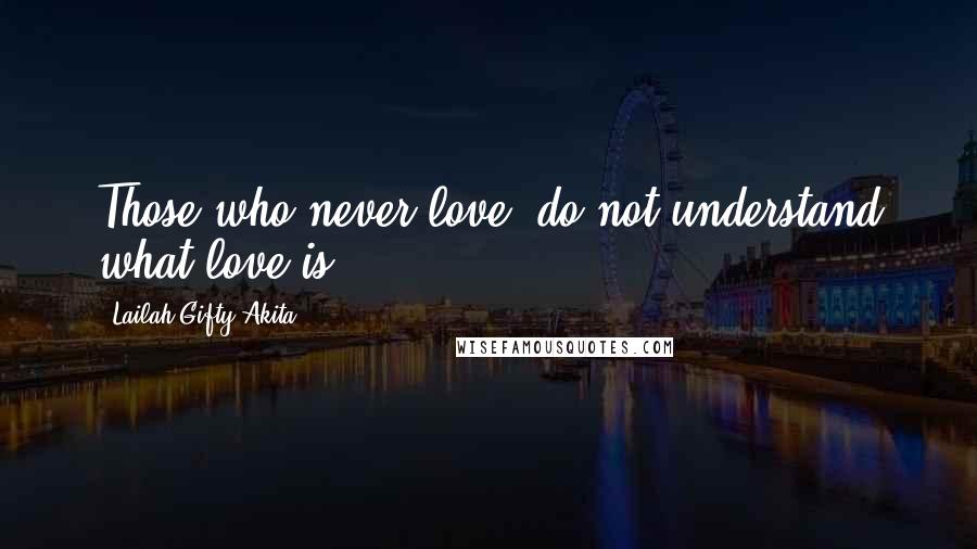 Lailah Gifty Akita Quotes: Those who never love, do not understand what love is.