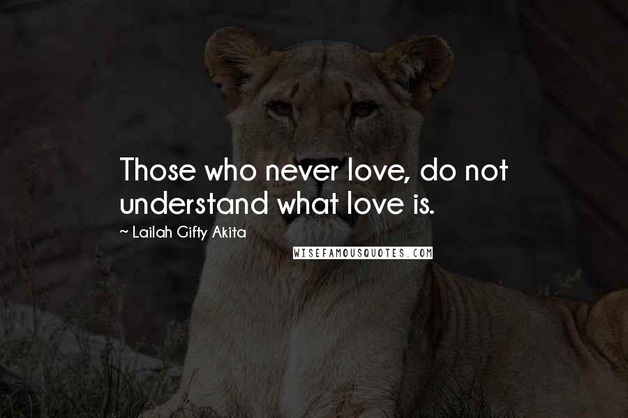 Lailah Gifty Akita Quotes: Those who never love, do not understand what love is.