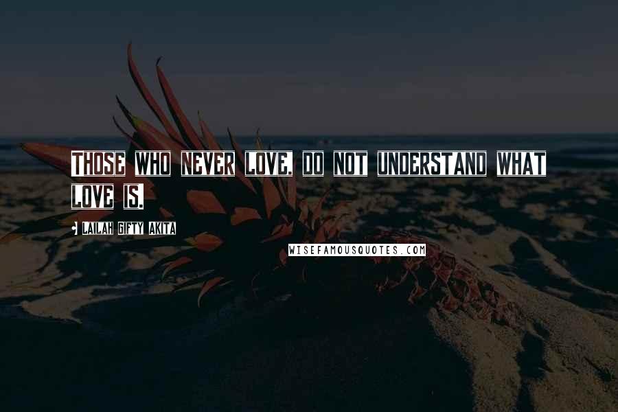 Lailah Gifty Akita Quotes: Those who never love, do not understand what love is.