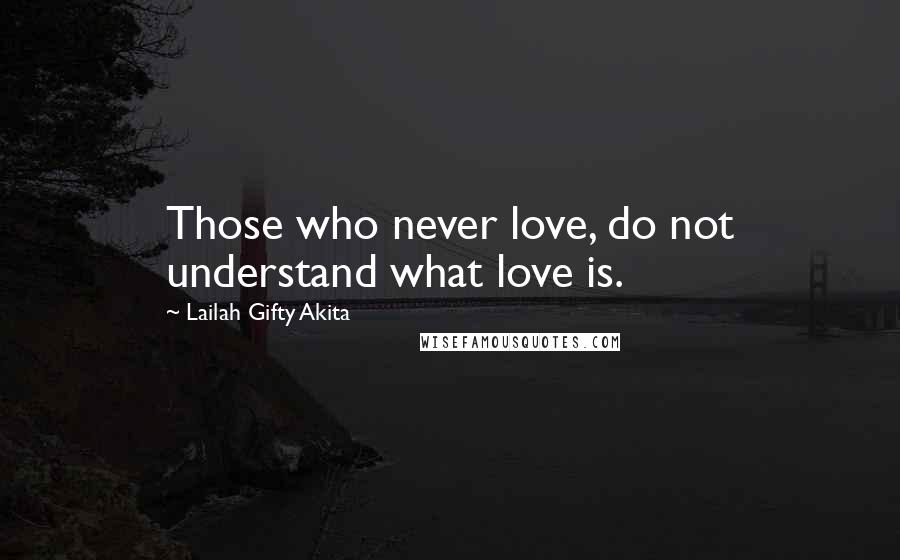 Lailah Gifty Akita Quotes: Those who never love, do not understand what love is.