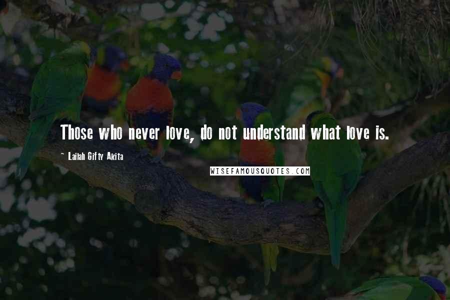 Lailah Gifty Akita Quotes: Those who never love, do not understand what love is.