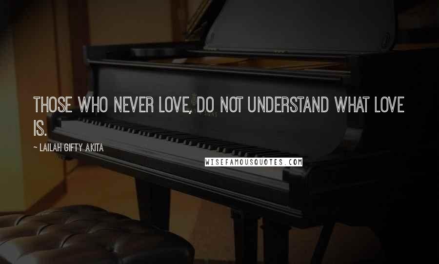 Lailah Gifty Akita Quotes: Those who never love, do not understand what love is.