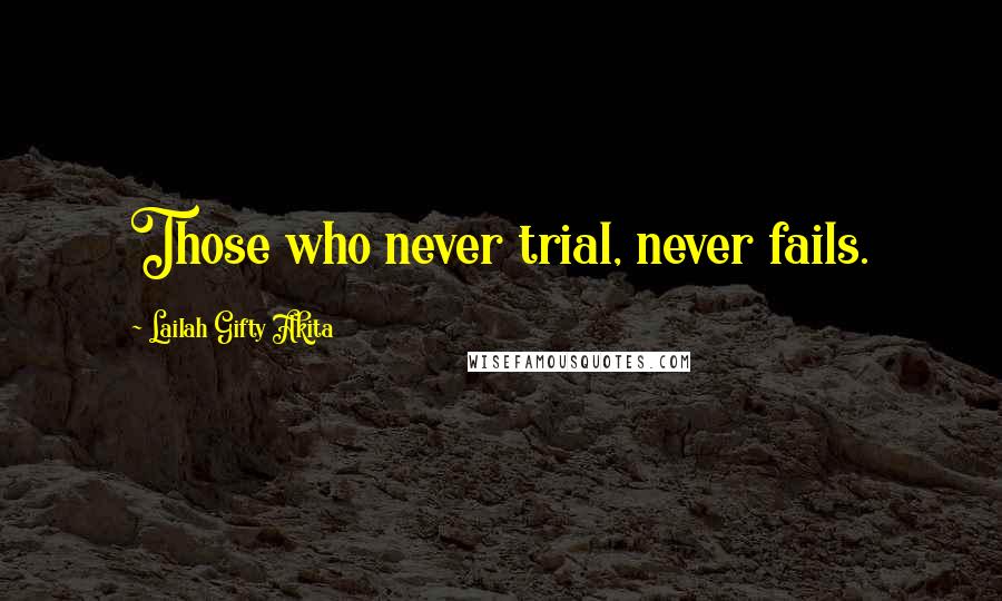 Lailah Gifty Akita Quotes: Those who never trial, never fails.