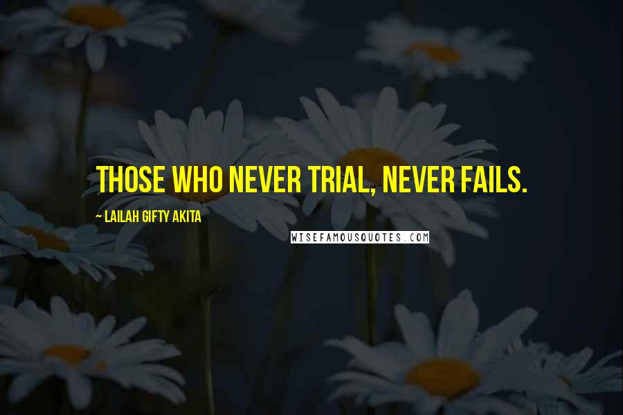 Lailah Gifty Akita Quotes: Those who never trial, never fails.