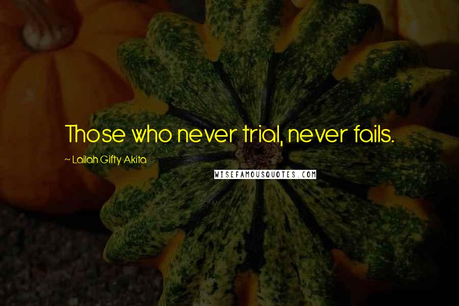 Lailah Gifty Akita Quotes: Those who never trial, never fails.