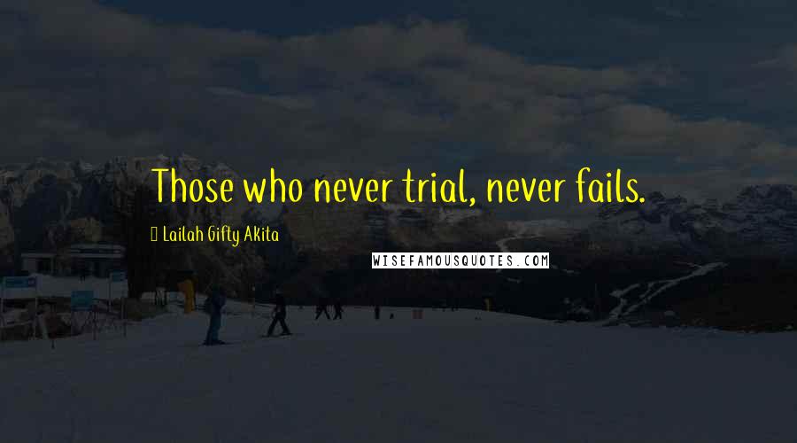 Lailah Gifty Akita Quotes: Those who never trial, never fails.