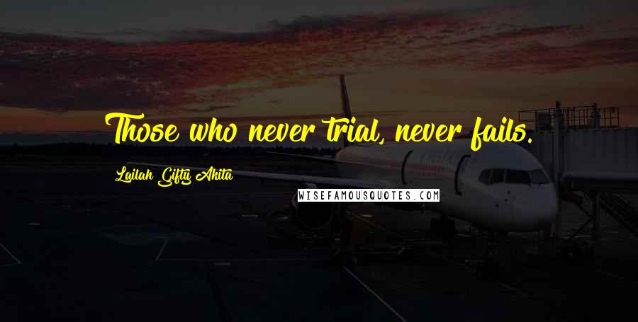 Lailah Gifty Akita Quotes: Those who never trial, never fails.