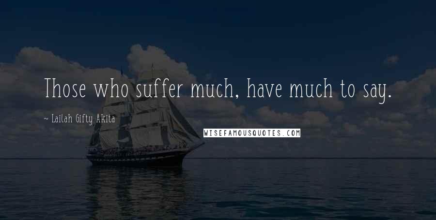 Lailah Gifty Akita Quotes: Those who suffer much, have much to say.