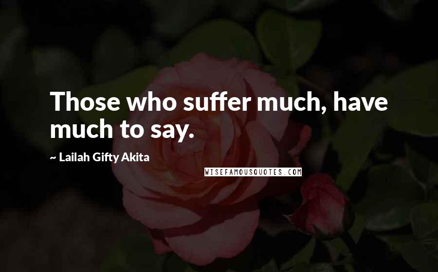 Lailah Gifty Akita Quotes: Those who suffer much, have much to say.