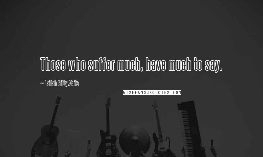 Lailah Gifty Akita Quotes: Those who suffer much, have much to say.