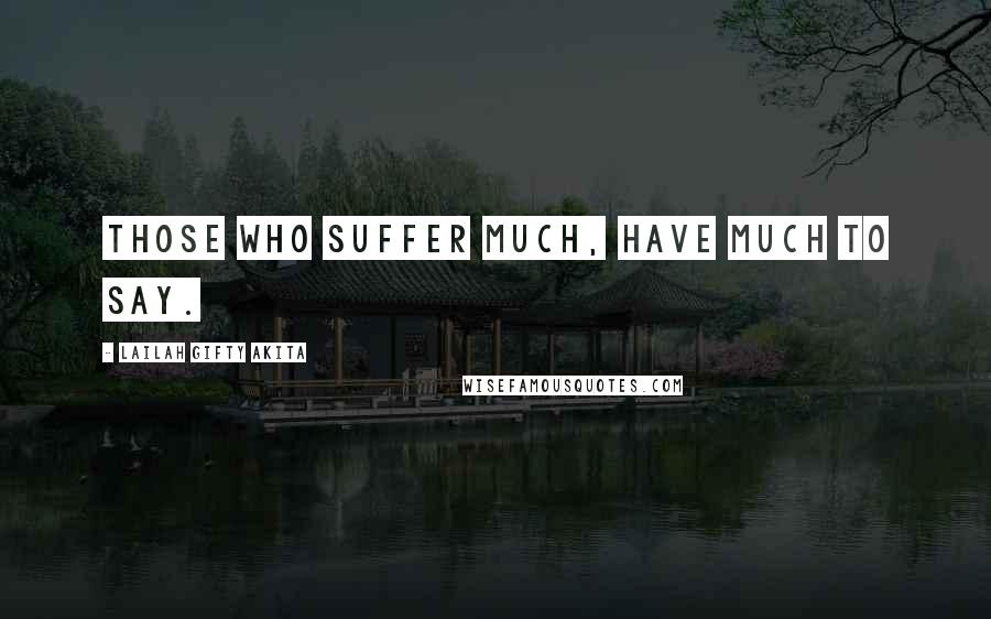 Lailah Gifty Akita Quotes: Those who suffer much, have much to say.