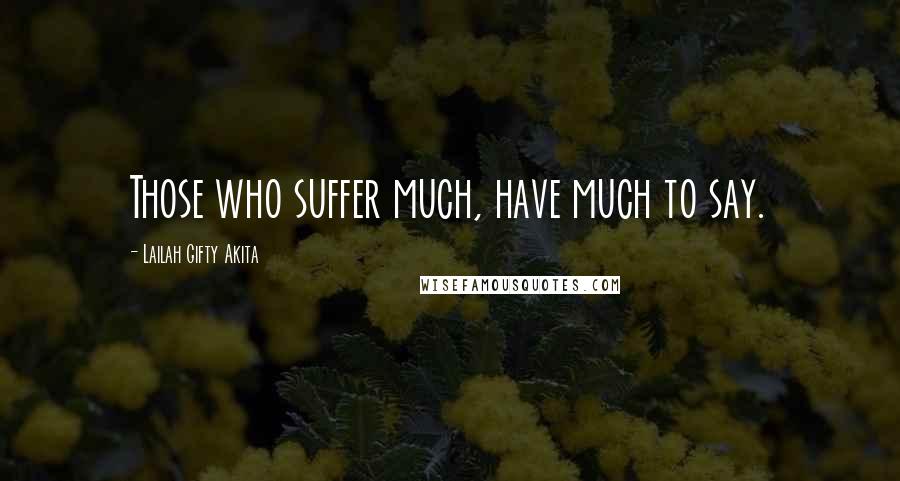 Lailah Gifty Akita Quotes: Those who suffer much, have much to say.