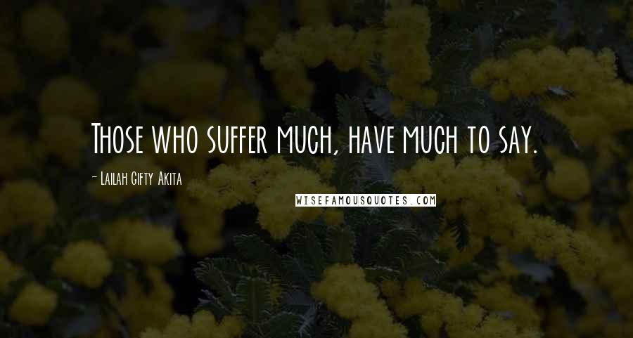 Lailah Gifty Akita Quotes: Those who suffer much, have much to say.