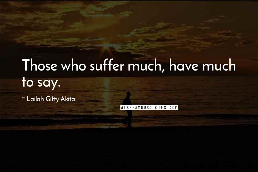 Lailah Gifty Akita Quotes: Those who suffer much, have much to say.