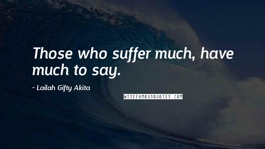 Lailah Gifty Akita Quotes: Those who suffer much, have much to say.