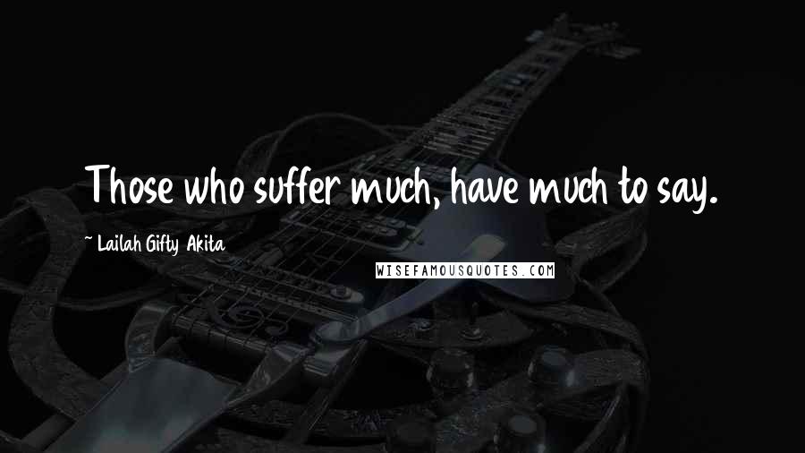 Lailah Gifty Akita Quotes: Those who suffer much, have much to say.