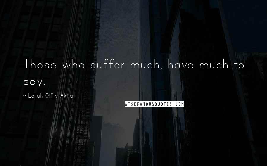 Lailah Gifty Akita Quotes: Those who suffer much, have much to say.