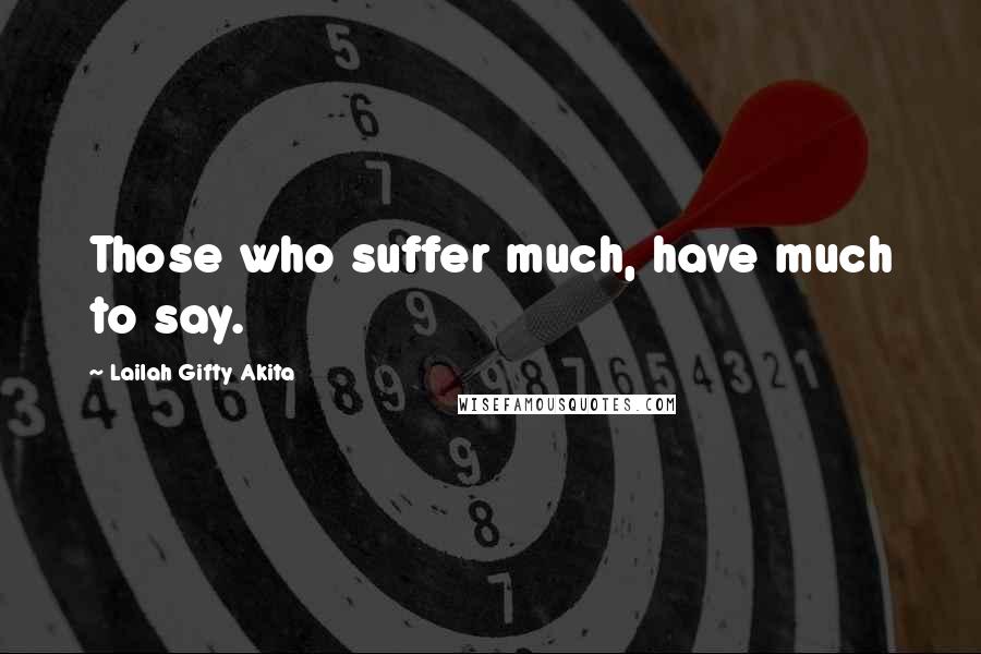 Lailah Gifty Akita Quotes: Those who suffer much, have much to say.