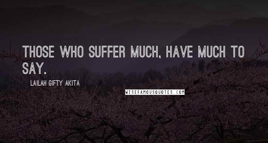 Lailah Gifty Akita Quotes: Those who suffer much, have much to say.