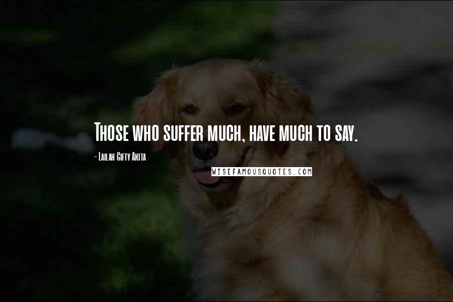 Lailah Gifty Akita Quotes: Those who suffer much, have much to say.